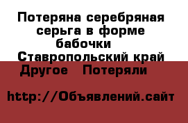 Потеряна серебряная серьга в форме бабочки. - Ставропольский край Другое » Потеряли   